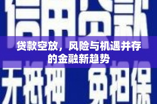 商都贷款空放，风险与机遇并存的金融新趋势