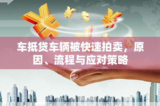 晋安车抵贷车辆被快速拍卖，原因、流程与应对策略