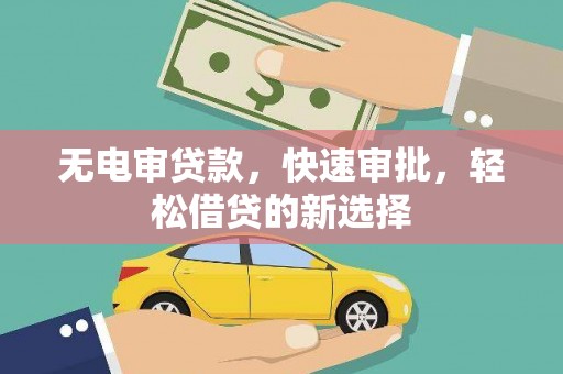 夏县无电审贷款，快速审批，轻松借贷的新选择