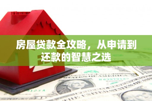 夏县房屋贷款全攻略，从申请到还款的智慧之选