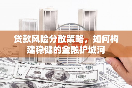 夏县贷款风险分散策略，如何构建稳健的金融护城河