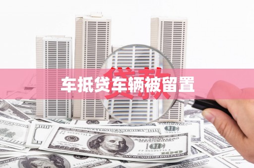 武陵车抵贷车辆被留置