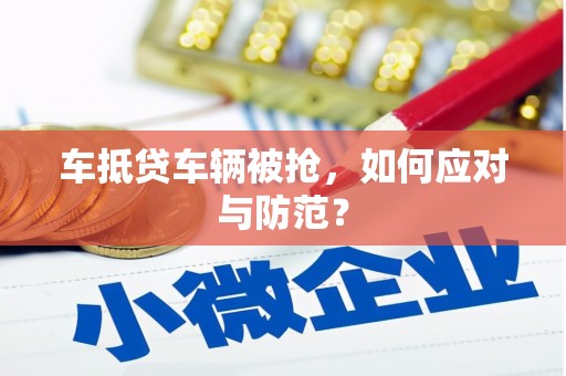 临颍车抵贷车辆被抢，如何应对与防范？