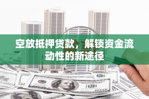 彭泽空放抵押贷款，解锁资金流动性的新途径