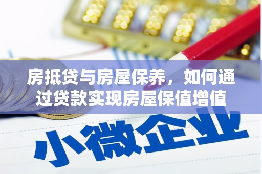 海勃湾房抵贷与房屋保养，如何通过贷款实现房屋保值增值