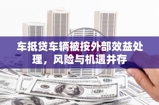 陈巴尔虎旗车抵贷车辆被按外部效益处理，风险与机遇并存