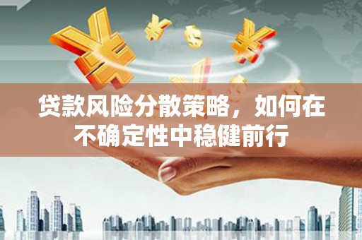 营口贷款风险分散策略，如何在不确定性中稳健前行