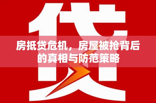 竹塘房抵贷危机，房屋被抢背后的真相与防范策略