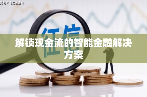 内乡解锁现金流的智能金融解决方案