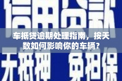 石阡车抵贷逾期处理指南，按天数如何影响你的车辆？