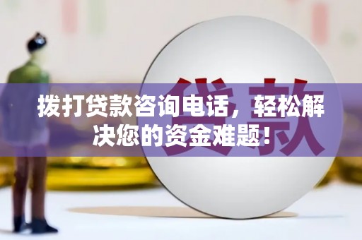安义拨打贷款咨询电话，轻松解决您的资金难题！