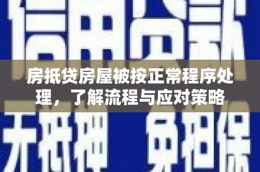 安义房抵贷房屋被按正常程序处理，了解流程与应对策略