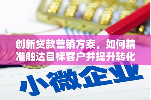 临洮创新贷款营销方案，如何精准触达目标客户并提升转化率