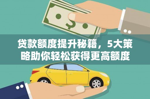 彭阳贷款额度提升秘籍，5大策略助你轻松获得更高额度