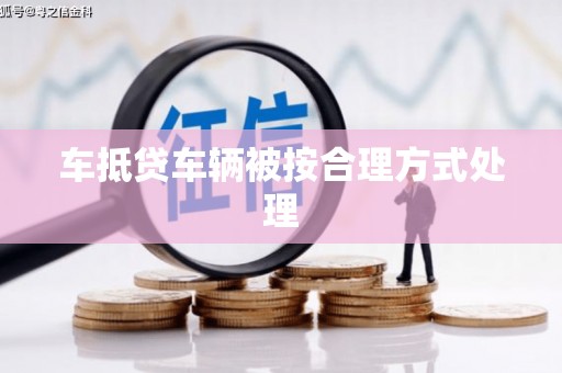 全南车抵贷车辆被按合理方式处理