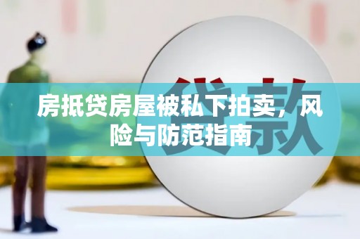 锡山房抵贷房屋被私下拍卖，风险与防范指南