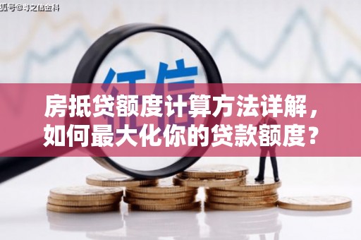 七台河房抵贷额度计算方法详解，如何最大化你的贷款额度？