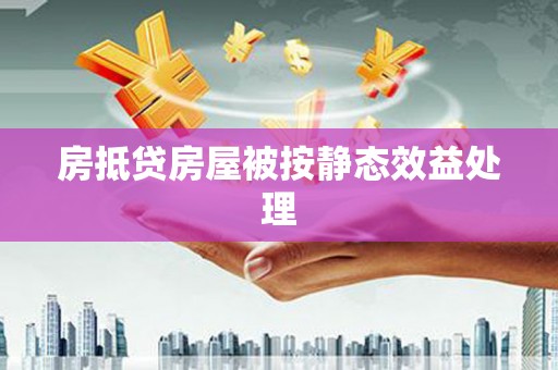 竹塘房抵贷房屋被按静态效益处理