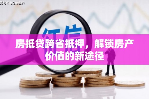 大理房抵贷跨省抵押，解锁房产价值的新途径