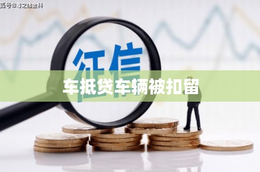 德昌车抵贷车辆被扣留