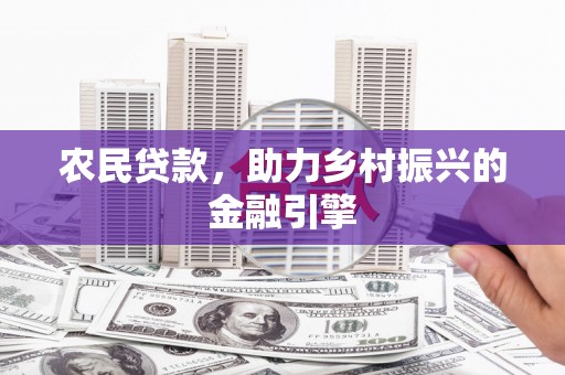 德昌农民贷款，助力乡村振兴的金融引擎