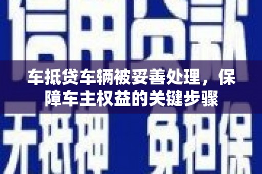 德昌车抵贷车辆被妥善处理，保障车主权益的关键步骤