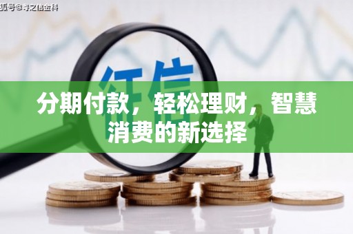 德昌分期付款，轻松理财，智慧消费的新选择