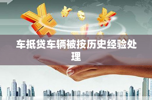 新邱车抵贷车辆被按历史经验处理