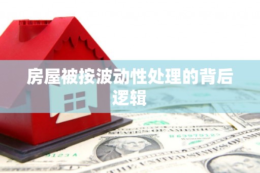 华龙房屋被按波动性处理的背后逻辑
