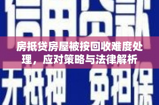 达川房抵贷房屋被按回收难度处理，应对策略与法律解析