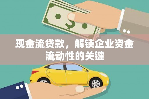 通河现金流贷款，解锁企业资金流动性的关键