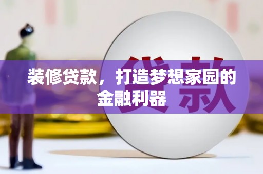 洋山装修贷款，打造梦想家园的金融利器