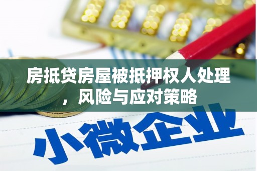 城阳房抵贷房屋被抵押权人处理，风险与应对策略