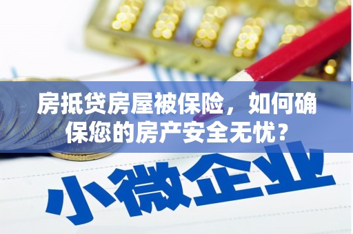 丹阳房抵贷房屋被保险，如何确保您的房产安全无忧？