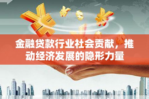 浉河金融贷款行业社会贡献，推动经济发展的隐形力量