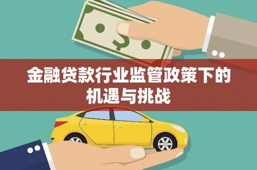 科尔沁左翼后旗金融贷款行业监管政策下的机遇与挑战
