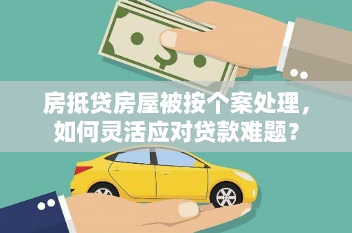 栖霞房抵贷房屋被按个案处理，如何灵活应对贷款难题？