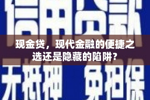 三山现金贷，现代金融的便捷之选还是隐藏的陷阱？