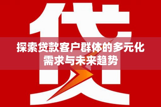 中寮探索贷款客户群体的多元化需求与未来趋势