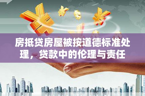 陕西房抵贷房屋被按道德标准处理，贷款中的伦理与责任