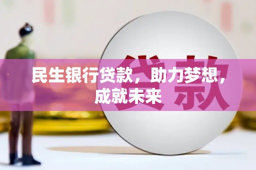 九龙民生银行贷款，助力梦想，成就未来
