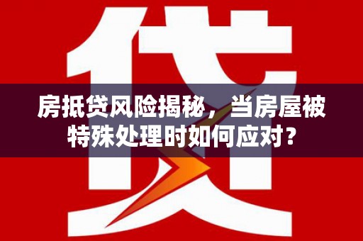 肃宁房抵贷风险揭秘，当房屋被特殊处理时如何应对？
