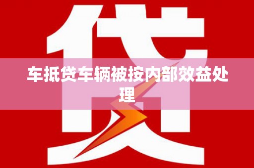 慈溪车抵贷车辆被按内部效益处理