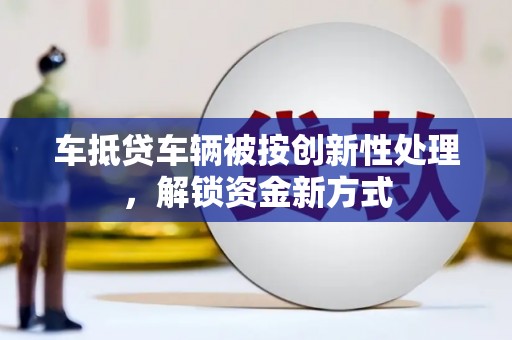 伊吾车抵贷车辆被按创新性处理，解锁资金新方式