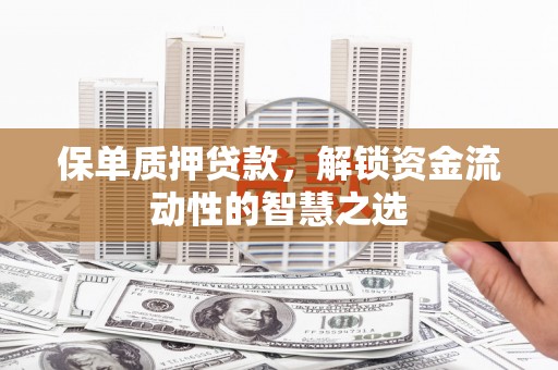 江岸保单质押贷款，解锁资金流动性的智慧之选