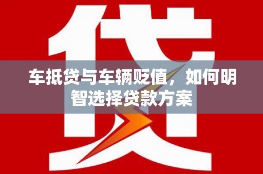 长葛车抵贷与车辆贬值，如何明智选择贷款方案