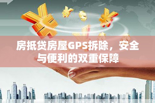 沅江房抵贷房屋GPS拆除，安全与便利的双重保障