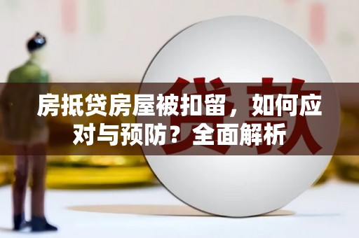 万年房抵贷房屋被扣留，如何应对与预防？全面解析