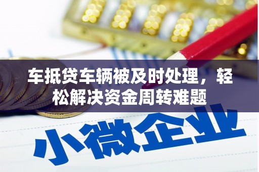 容城车抵贷车辆被及时处理，轻松解决资金周转难题