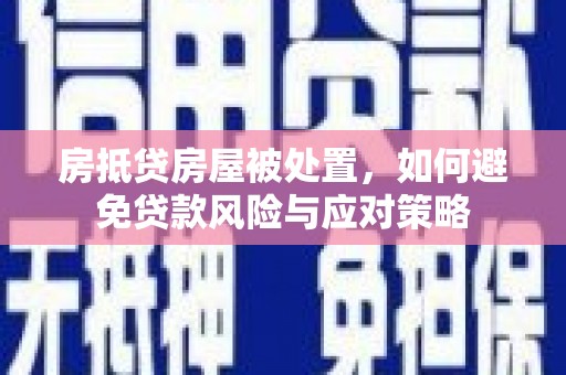 应县房抵贷房屋被处置，如何避免贷款风险与应对策略